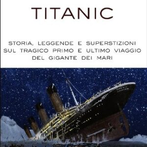 Titanic History: Legends, Myths, and Tragic Voyage by Claudio Bossi - De Vecchi Publisher.