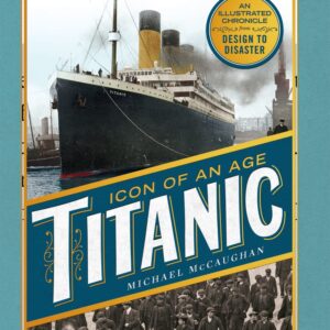 Titanic, Icon of an Age: An Illustrated Chronicle from Design to Disaster