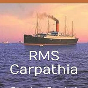 Rms Carpathia - Triumph and Tragedy of the Titanic Rescue Ship